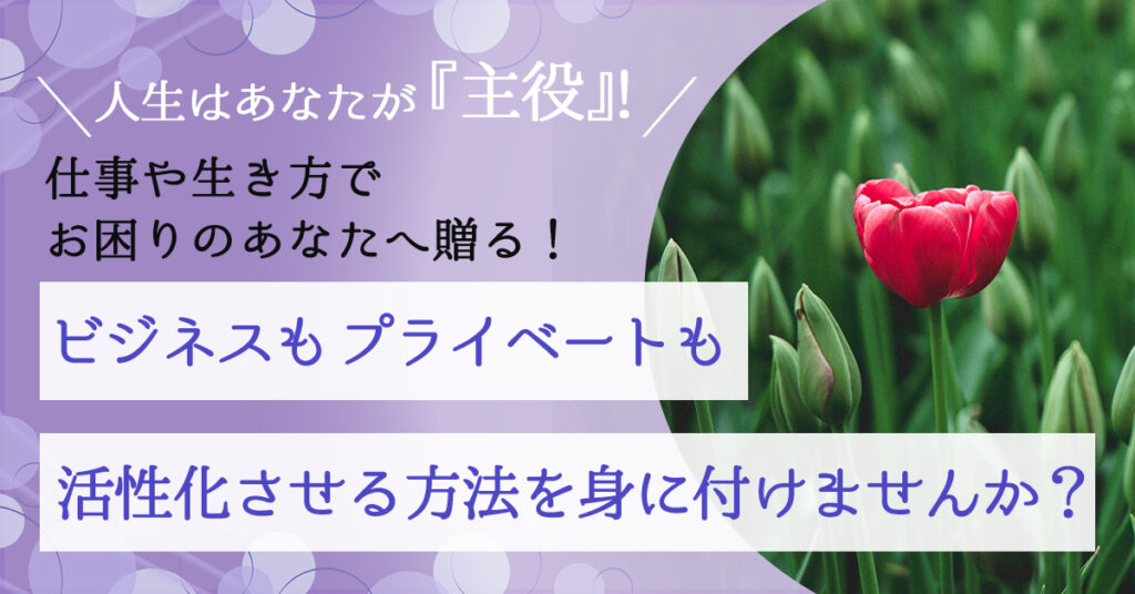 【3月27日(日)10時～】仕事や生き方でお困りのあなたへ贈る！ビジネスもプライベートも活性化させる方法を身に付けませんか？